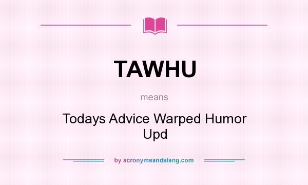 What does TAWHU mean? It stands for Todays Advice Warped Humor Upd