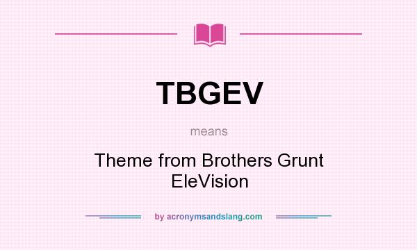 What does TBGEV mean? It stands for Theme from Brothers Grunt EleVision