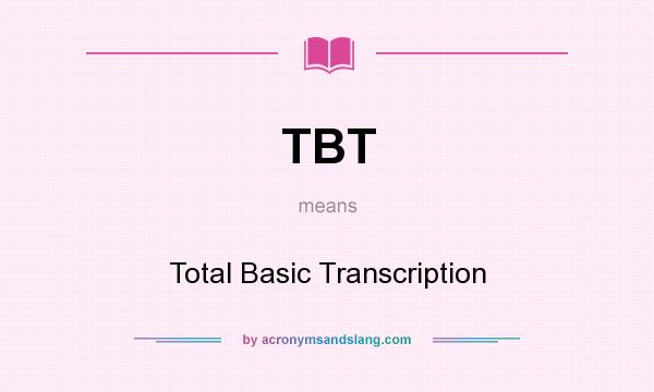 What does TBT mean? It stands for Total Basic Transcription