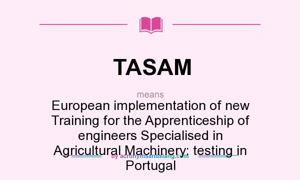 What does TASAM mean? It stands for European implementation of new Training for the Apprenticeship of engineers Specialised in Agricultural Machinery: testing in Portugal