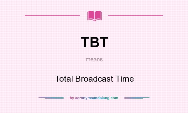 What does TBT mean? It stands for Total Broadcast Time
