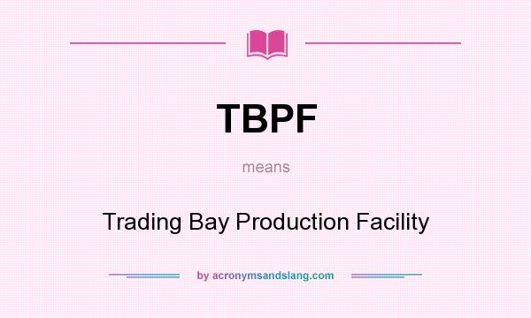What does TBPF mean? It stands for Trading Bay Production Facility