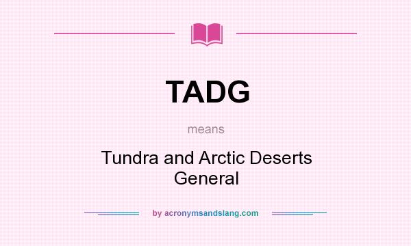 What does TADG mean? It stands for Tundra and Arctic Deserts General