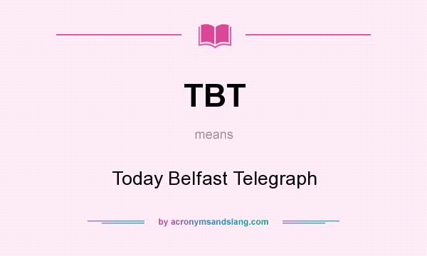 What does TBT mean? It stands for Today Belfast Telegraph