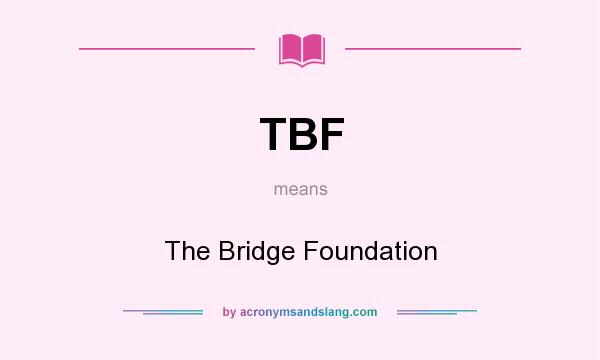 What does TBF mean? It stands for The Bridge Foundation