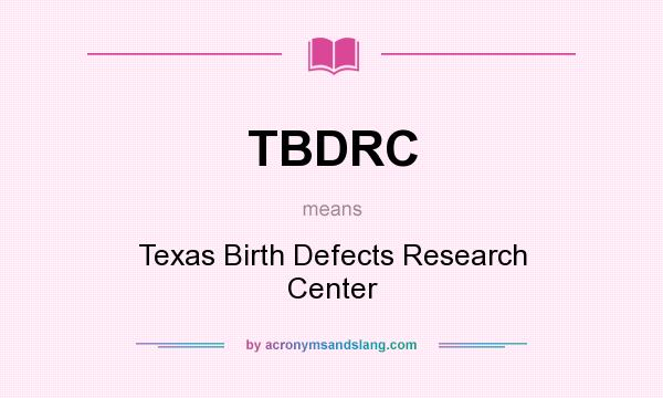 What does TBDRC mean? It stands for Texas Birth Defects Research Center