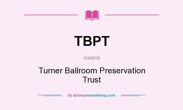 What does TBPT mean? It stands for Turner Ballroom Preservation Trust