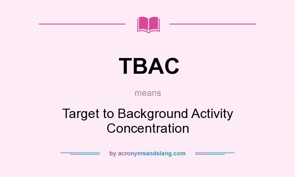 What does TBAC mean? It stands for Target to Background Activity Concentration