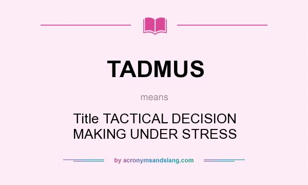 What does TADMUS mean? It stands for Title TACTICAL DECISION MAKING UNDER STRESS