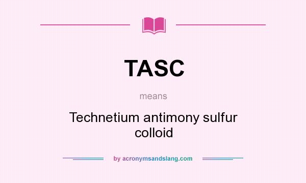 What does TASC mean? It stands for Technetium antimony sulfur colloid
