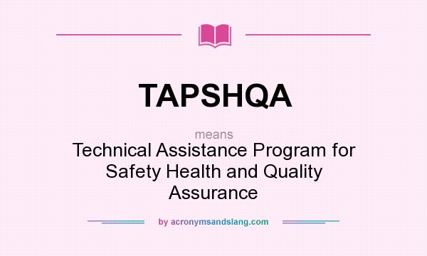 What does TAPSHQA mean? It stands for Technical Assistance Program for Safety Health and Quality Assurance