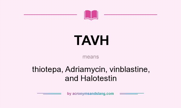 What does TAVH mean? It stands for thiotepa, Adriamycin, vinblastine, and Halotestin