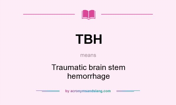 What does TBH mean? It stands for Traumatic brain stem hemorrhage