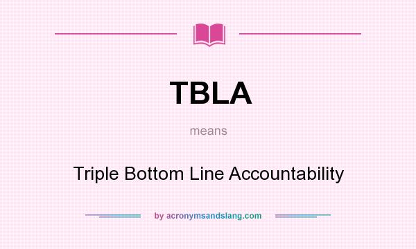 What does TBLA mean? It stands for Triple Bottom Line Accountability