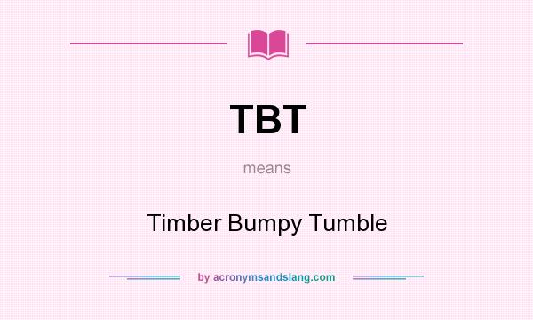 What does TBT mean? It stands for Timber Bumpy Tumble