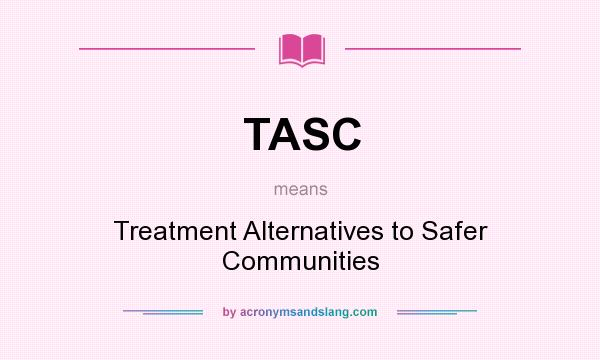 What does TASC mean? It stands for Treatment Alternatives to Safer Communities