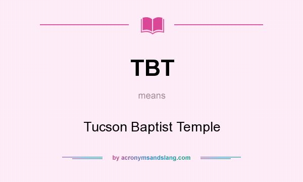What does TBT mean? It stands for Tucson Baptist Temple