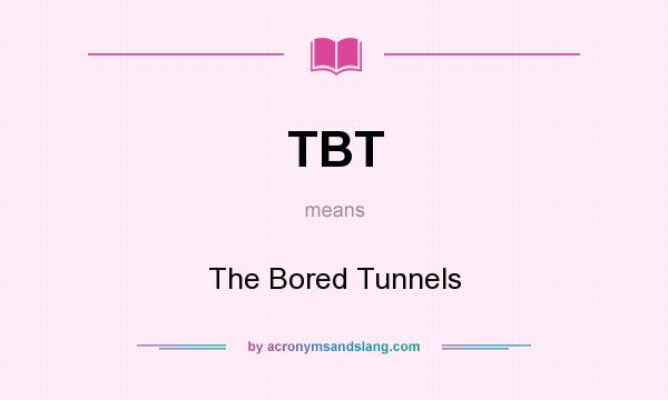 What does TBT mean? It stands for The Bored Tunnels