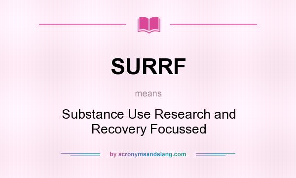What does SURRF mean? It stands for Substance Use Research and Recovery Focussed
