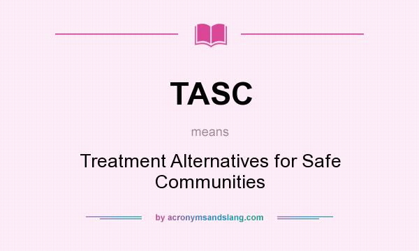 What does TASC mean? It stands for Treatment Alternatives for Safe Communities