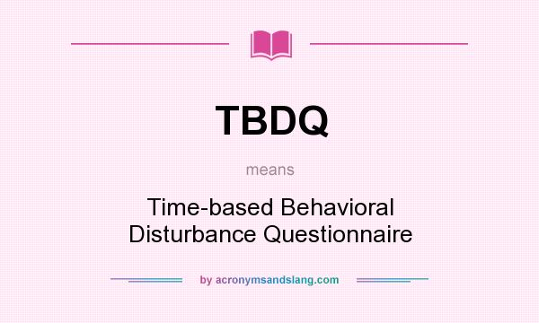 What does TBDQ mean? It stands for Time-based Behavioral Disturbance Questionnaire