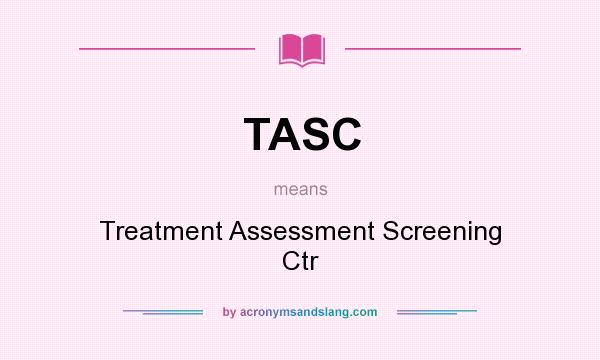 What does TASC mean? It stands for Treatment Assessment Screening Ctr