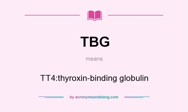What does TBG mean? It stands for TT4:thyroxin-binding globulin