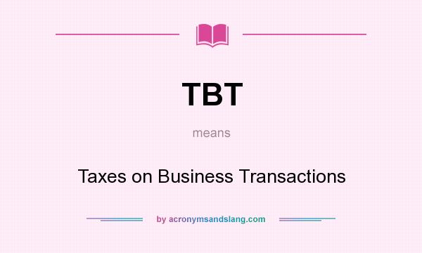 What does TBT mean? It stands for Taxes on Business Transactions