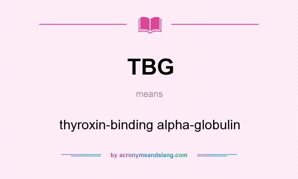What does TBG mean? It stands for thyroxin-binding alpha-globulin