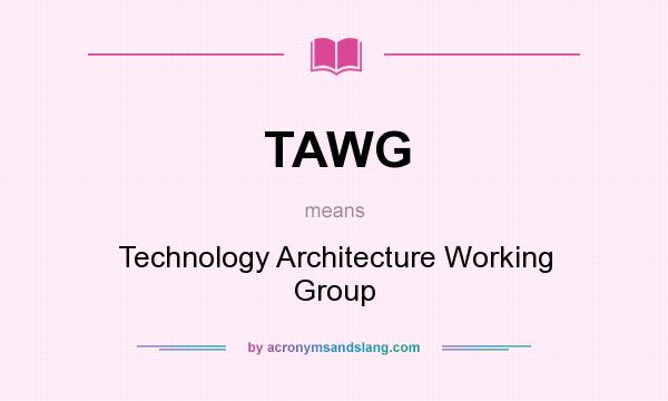 What does TAWG mean? It stands for Technology Architecture Working Group