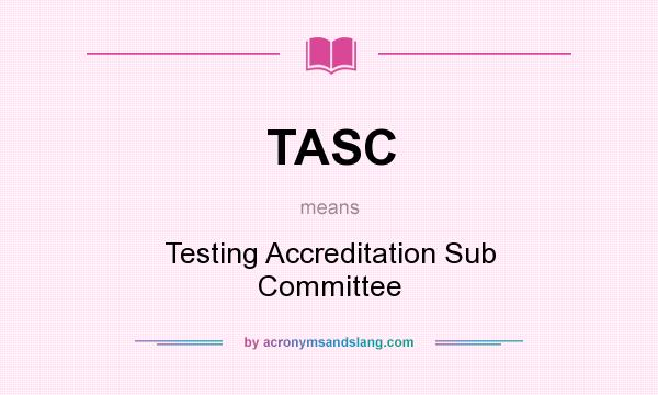 What does TASC mean? It stands for Testing Accreditation Sub Committee