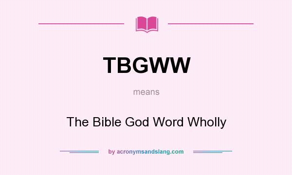 What does TBGWW mean? It stands for The Bible God Word Wholly