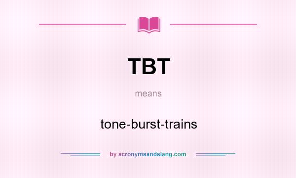 What does TBT mean? It stands for tone-burst-trains