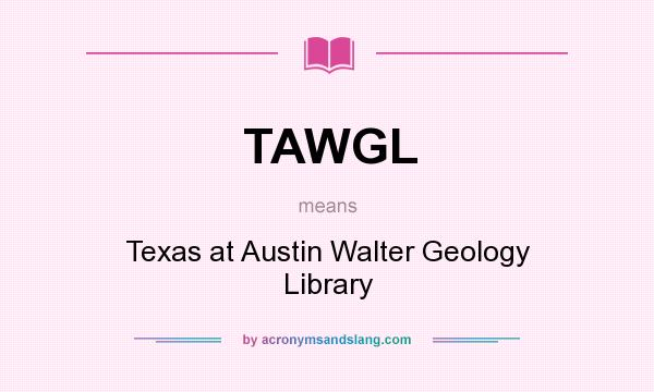 What does TAWGL mean? It stands for Texas at Austin Walter Geology Library