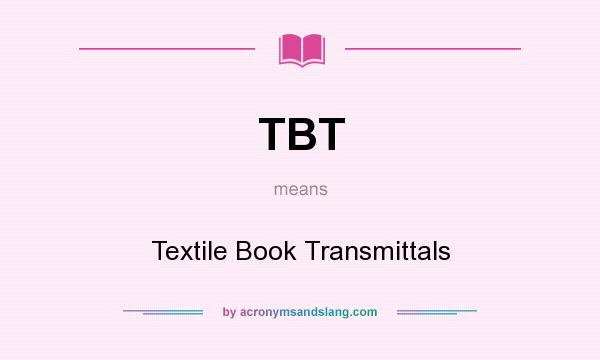 What does TBT mean? It stands for Textile Book Transmittals