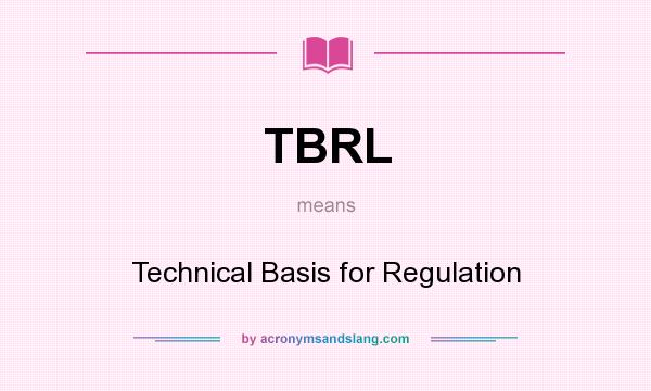 What does TBRL mean? It stands for Technical Basis for Regulation