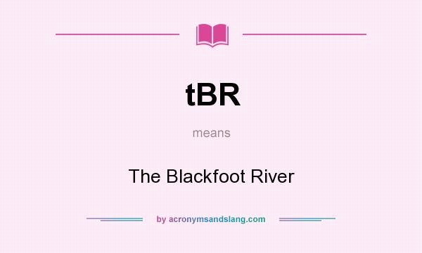 What does tBR mean? It stands for The Blackfoot River