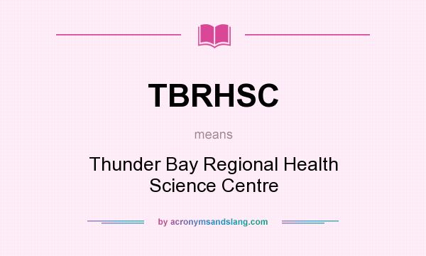 What does TBRHSC mean? It stands for Thunder Bay Regional Health Science Centre