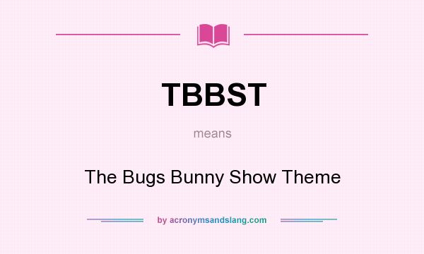 What does TBBST mean? It stands for The Bugs Bunny Show Theme