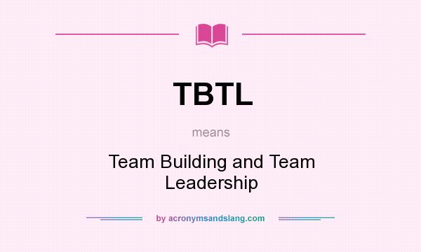 What does TBTL mean? It stands for Team Building and Team Leadership