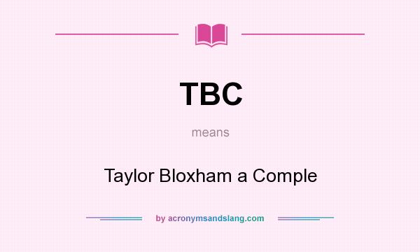 What does TBC mean? It stands for Taylor Bloxham a Comple