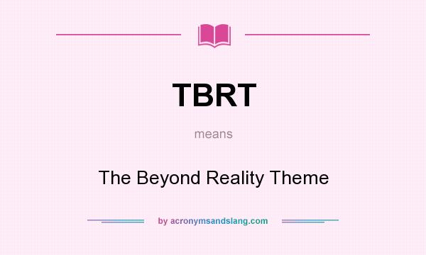 What does TBRT mean? It stands for The Beyond Reality Theme