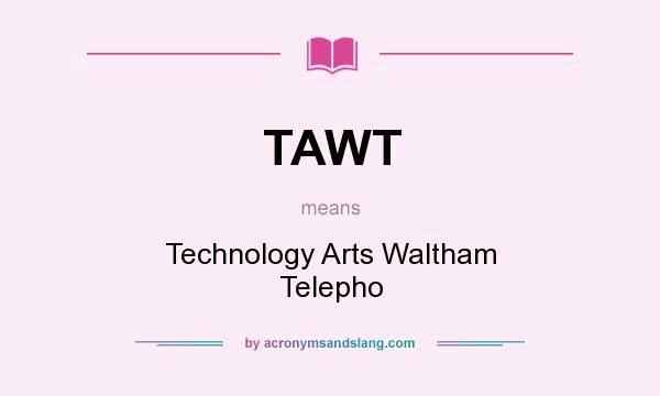 What does TAWT mean? It stands for Technology Arts Waltham Telepho