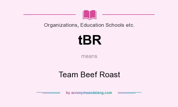 What does tBR mean? It stands for Team Beef Roast