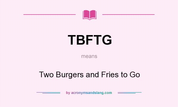 What does TBFTG mean? It stands for Two Burgers and Fries to Go