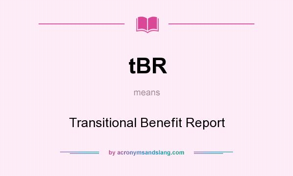 What does tBR mean? It stands for Transitional Benefit Report