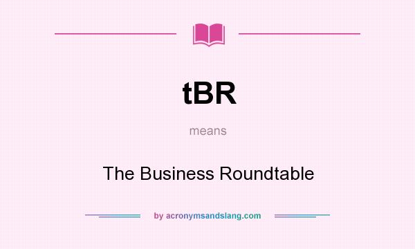 What does tBR mean? It stands for The Business Roundtable