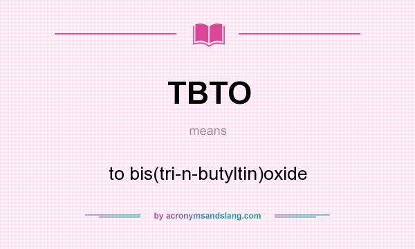 What does TBTO mean? It stands for to bis(tri-n-butyltin)oxide