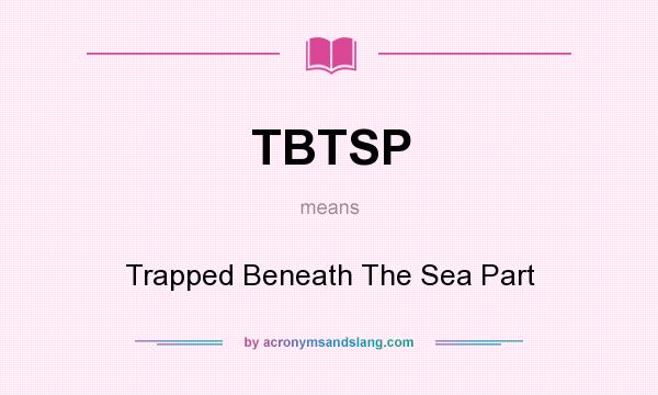 What does TBTSP mean? It stands for Trapped Beneath The Sea Part