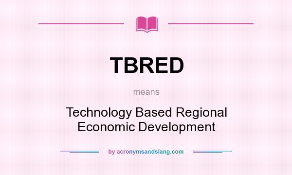 What does TBRED mean? It stands for Technology Based Regional Economic Development